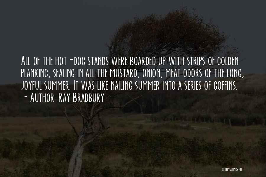 Ray Bradbury Quotes: All Of The Hot-dog Stands Were Boarded Up With Strips Of Golden Planking, Sealing In All The Mustard, Onion, Meat