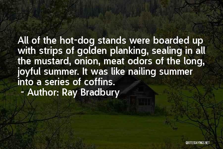 Ray Bradbury Quotes: All Of The Hot-dog Stands Were Boarded Up With Strips Of Golden Planking, Sealing In All The Mustard, Onion, Meat