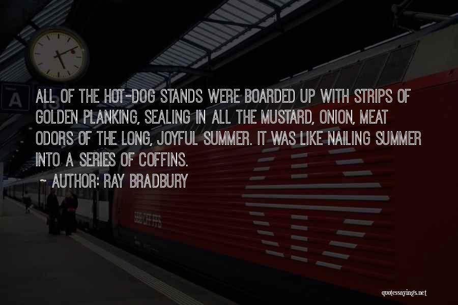 Ray Bradbury Quotes: All Of The Hot-dog Stands Were Boarded Up With Strips Of Golden Planking, Sealing In All The Mustard, Onion, Meat