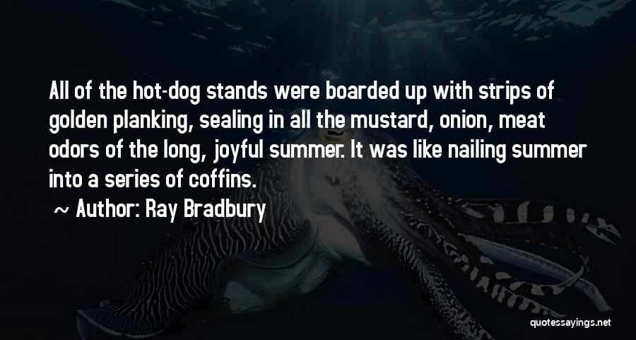 Ray Bradbury Quotes: All Of The Hot-dog Stands Were Boarded Up With Strips Of Golden Planking, Sealing In All The Mustard, Onion, Meat