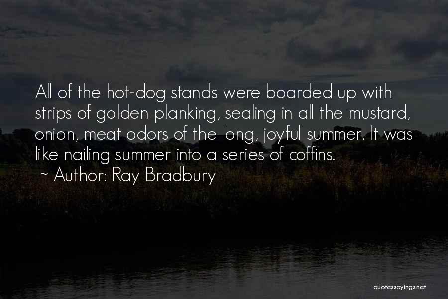 Ray Bradbury Quotes: All Of The Hot-dog Stands Were Boarded Up With Strips Of Golden Planking, Sealing In All The Mustard, Onion, Meat