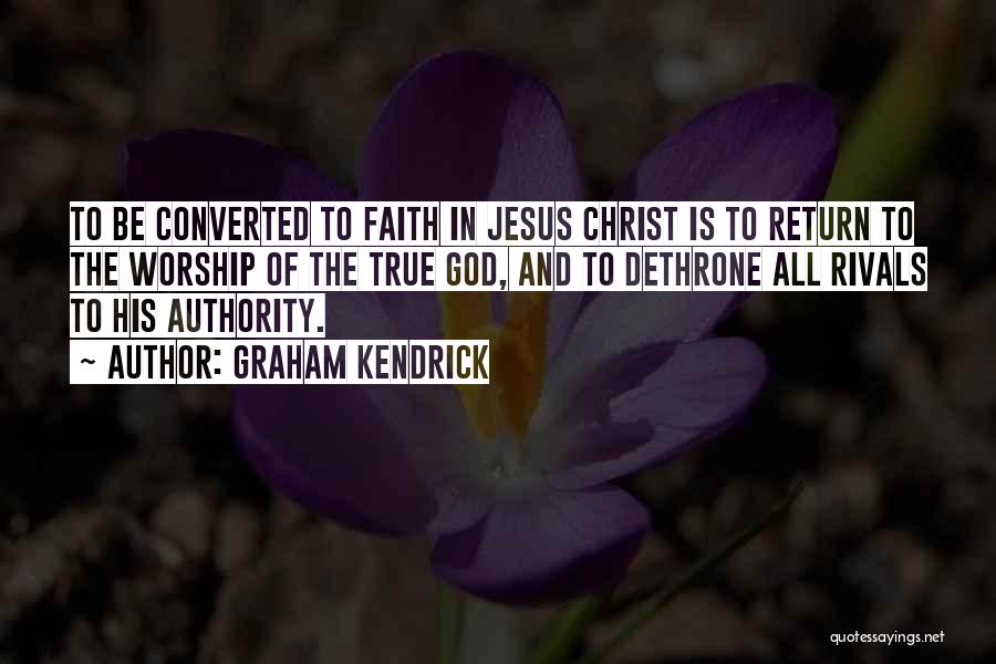 Graham Kendrick Quotes: To Be Converted To Faith In Jesus Christ Is To Return To The Worship Of The True God, And To