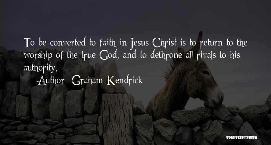 Graham Kendrick Quotes: To Be Converted To Faith In Jesus Christ Is To Return To The Worship Of The True God, And To