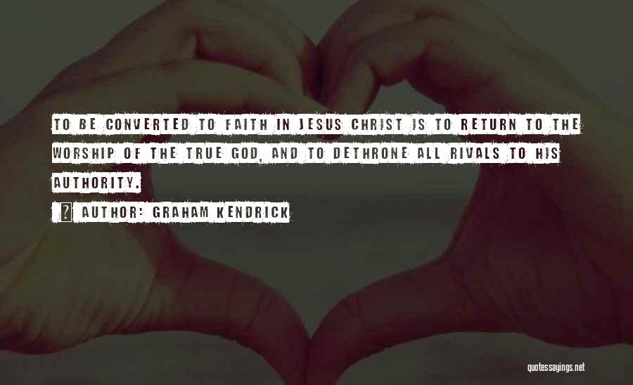 Graham Kendrick Quotes: To Be Converted To Faith In Jesus Christ Is To Return To The Worship Of The True God, And To