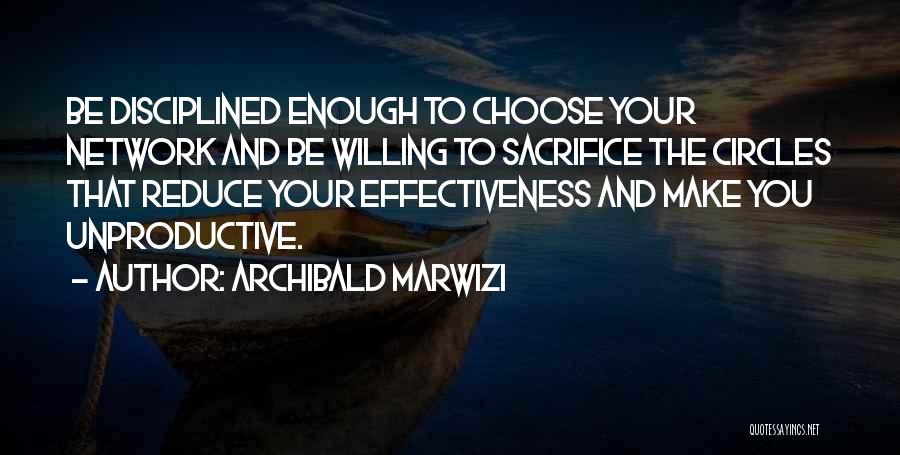 Archibald Marwizi Quotes: Be Disciplined Enough To Choose Your Network And Be Willing To Sacrifice The Circles That Reduce Your Effectiveness And Make