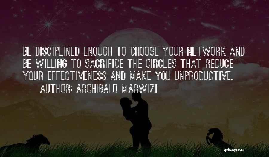 Archibald Marwizi Quotes: Be Disciplined Enough To Choose Your Network And Be Willing To Sacrifice The Circles That Reduce Your Effectiveness And Make