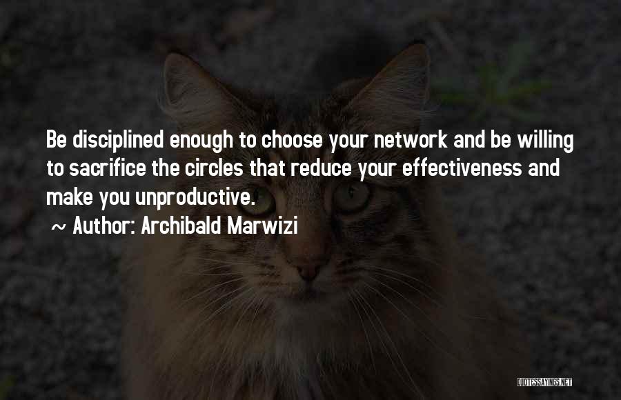 Archibald Marwizi Quotes: Be Disciplined Enough To Choose Your Network And Be Willing To Sacrifice The Circles That Reduce Your Effectiveness And Make