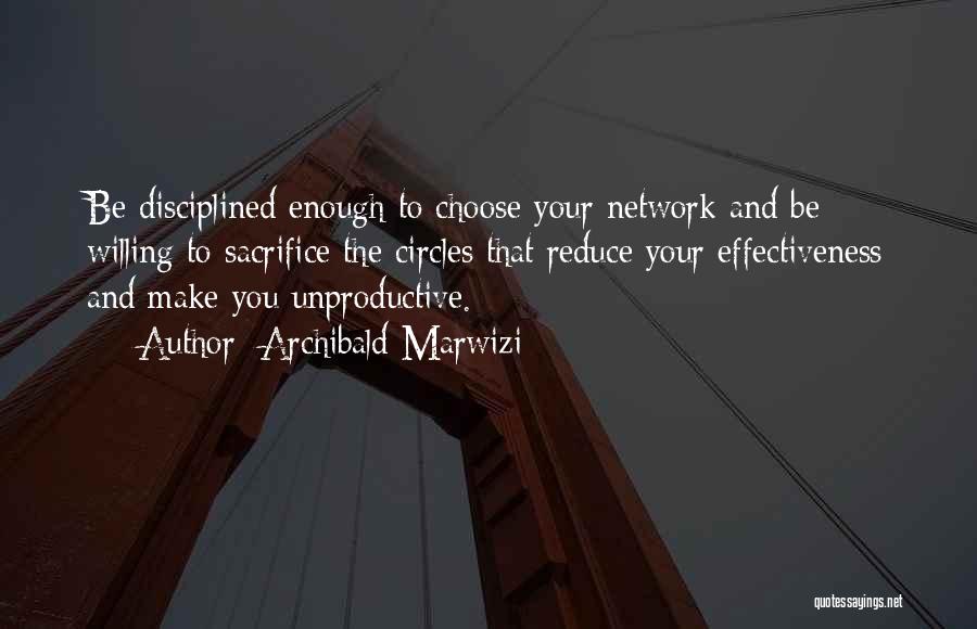 Archibald Marwizi Quotes: Be Disciplined Enough To Choose Your Network And Be Willing To Sacrifice The Circles That Reduce Your Effectiveness And Make