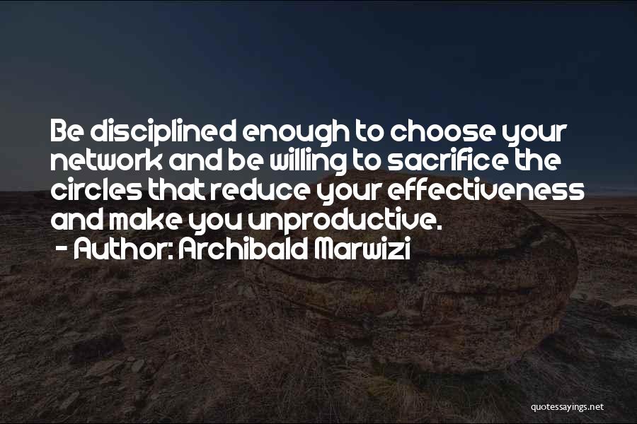 Archibald Marwizi Quotes: Be Disciplined Enough To Choose Your Network And Be Willing To Sacrifice The Circles That Reduce Your Effectiveness And Make