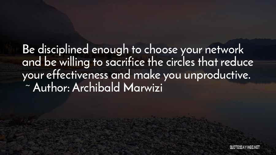 Archibald Marwizi Quotes: Be Disciplined Enough To Choose Your Network And Be Willing To Sacrifice The Circles That Reduce Your Effectiveness And Make