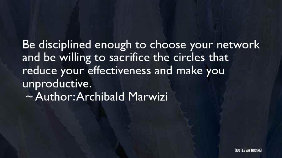 Archibald Marwizi Quotes: Be Disciplined Enough To Choose Your Network And Be Willing To Sacrifice The Circles That Reduce Your Effectiveness And Make