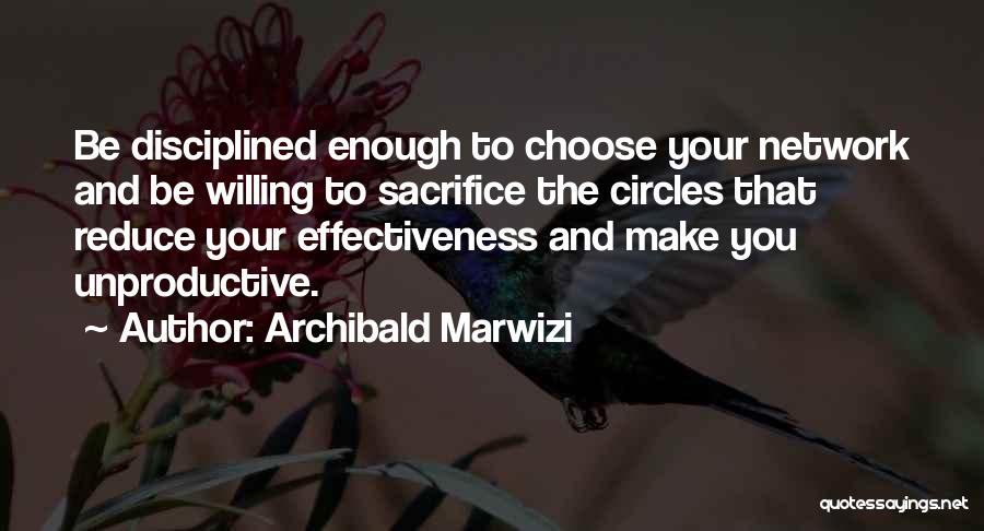Archibald Marwizi Quotes: Be Disciplined Enough To Choose Your Network And Be Willing To Sacrifice The Circles That Reduce Your Effectiveness And Make