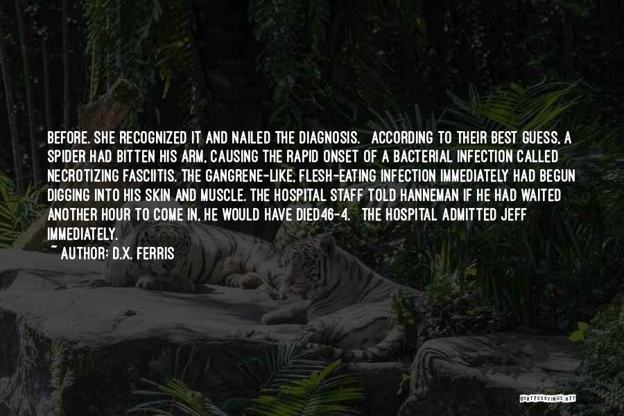 D.X. Ferris Quotes: Before. She Recognized It And Nailed The Diagnosis. According To Their Best Guess, A Spider Had Bitten His Arm, Causing