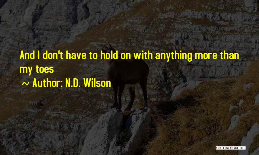 N.D. Wilson Quotes: And I Don't Have To Hold On With Anything More Than My Toes