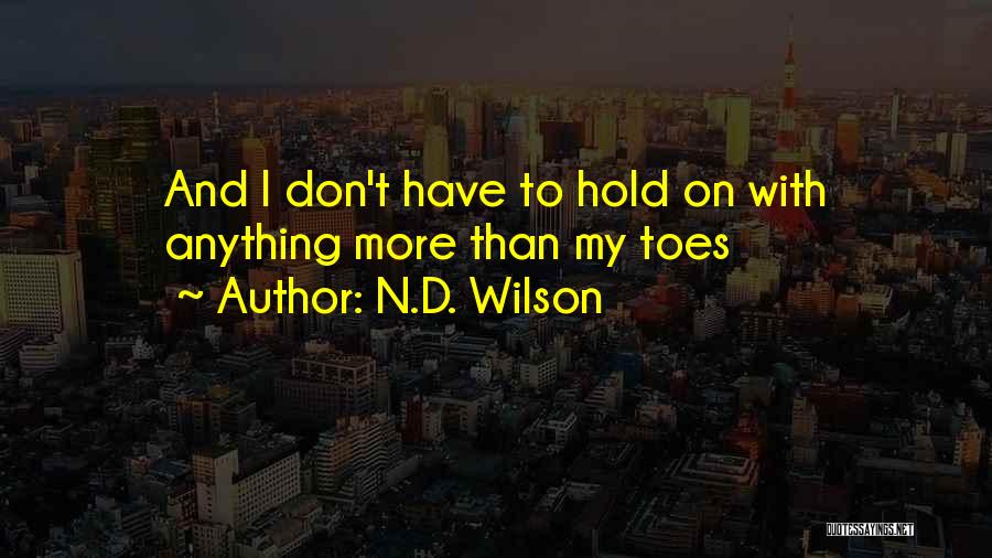 N.D. Wilson Quotes: And I Don't Have To Hold On With Anything More Than My Toes