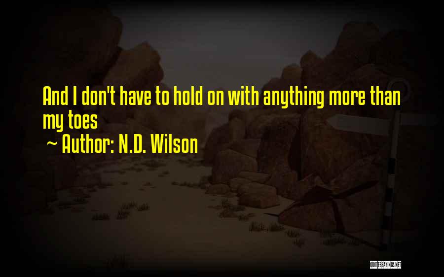 N.D. Wilson Quotes: And I Don't Have To Hold On With Anything More Than My Toes