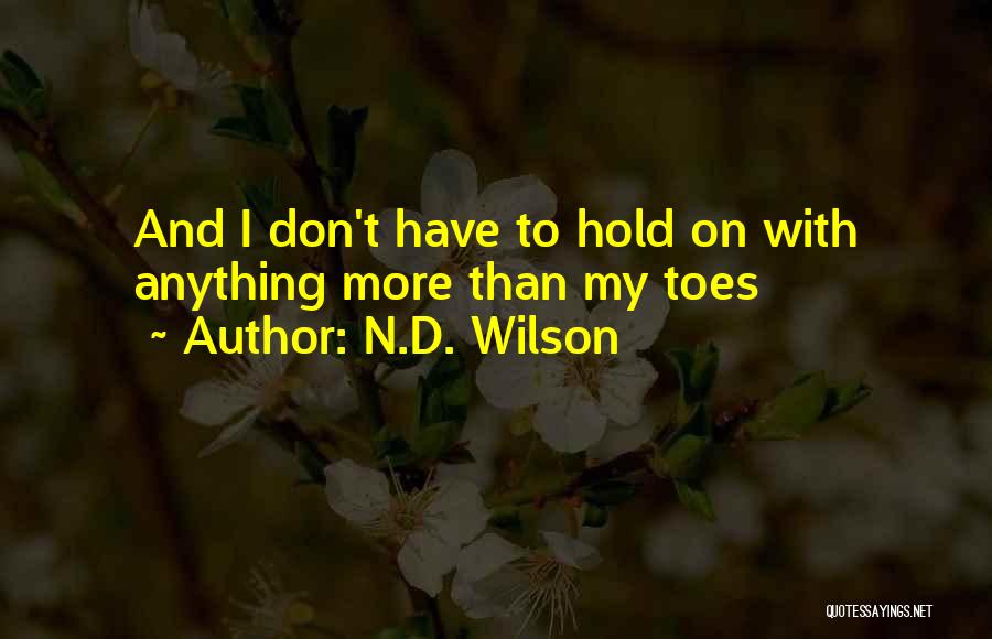 N.D. Wilson Quotes: And I Don't Have To Hold On With Anything More Than My Toes