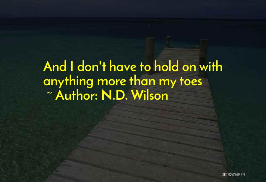 N.D. Wilson Quotes: And I Don't Have To Hold On With Anything More Than My Toes