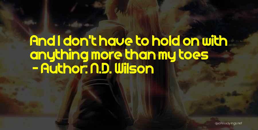 N.D. Wilson Quotes: And I Don't Have To Hold On With Anything More Than My Toes