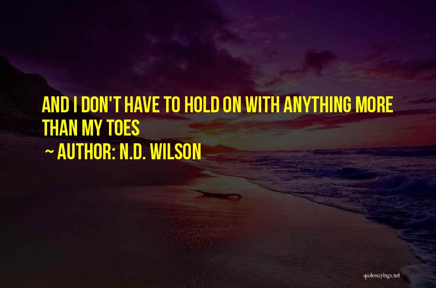 N.D. Wilson Quotes: And I Don't Have To Hold On With Anything More Than My Toes