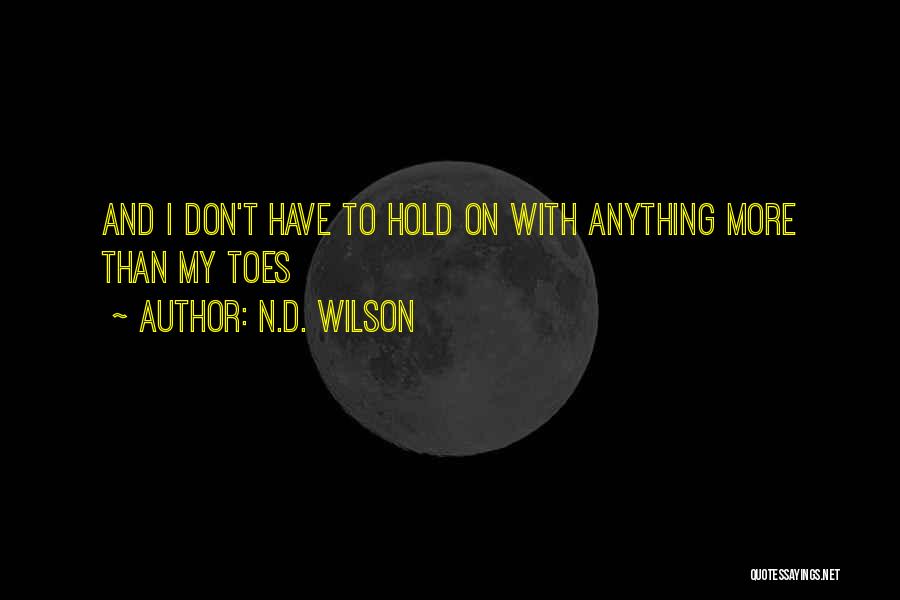 N.D. Wilson Quotes: And I Don't Have To Hold On With Anything More Than My Toes