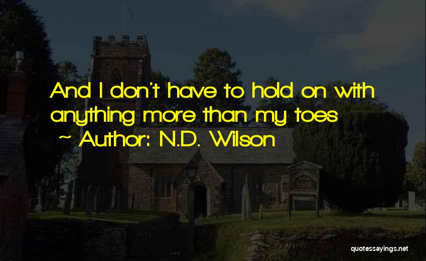 N.D. Wilson Quotes: And I Don't Have To Hold On With Anything More Than My Toes