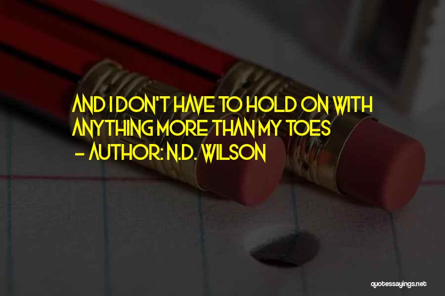 N.D. Wilson Quotes: And I Don't Have To Hold On With Anything More Than My Toes