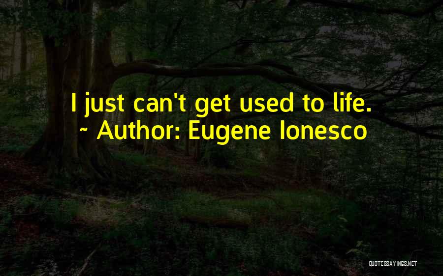 Eugene Ionesco Quotes: I Just Can't Get Used To Life.