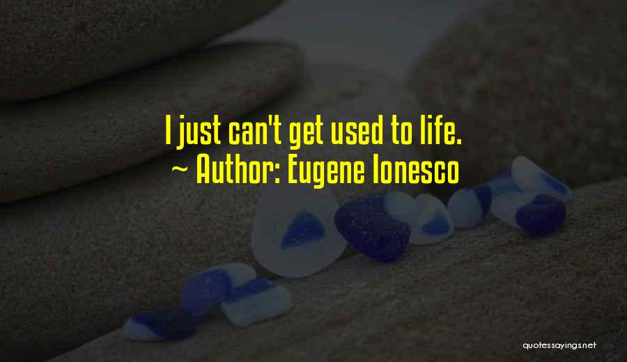 Eugene Ionesco Quotes: I Just Can't Get Used To Life.