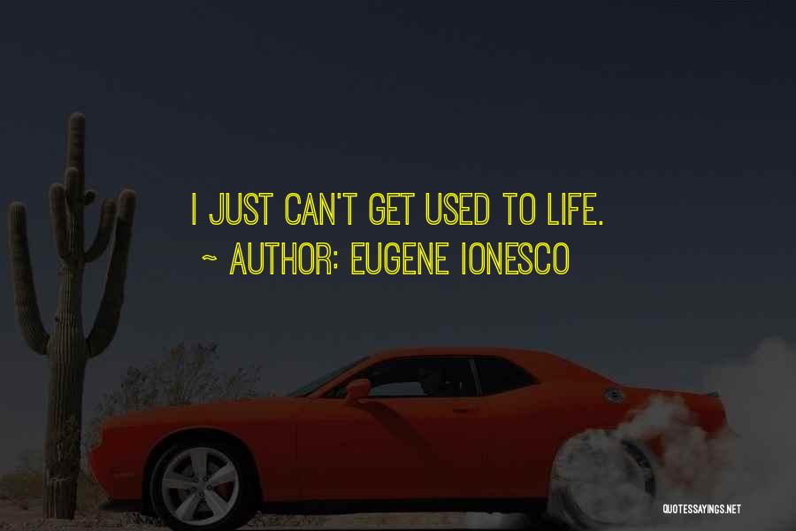 Eugene Ionesco Quotes: I Just Can't Get Used To Life.