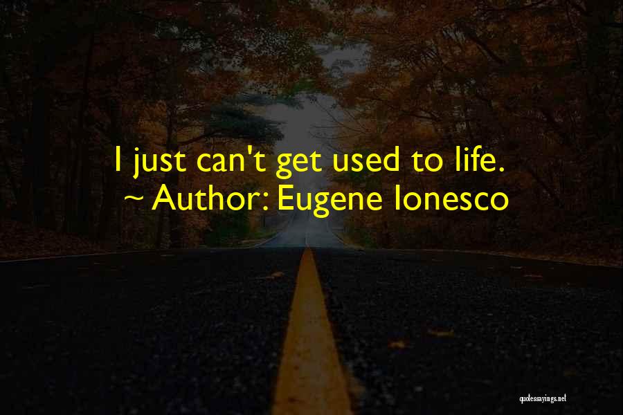 Eugene Ionesco Quotes: I Just Can't Get Used To Life.