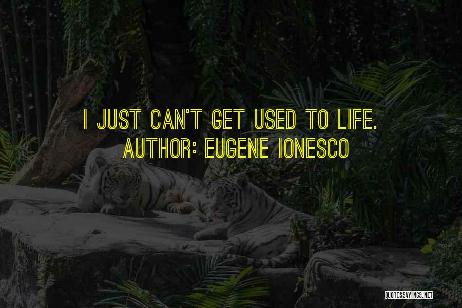 Eugene Ionesco Quotes: I Just Can't Get Used To Life.