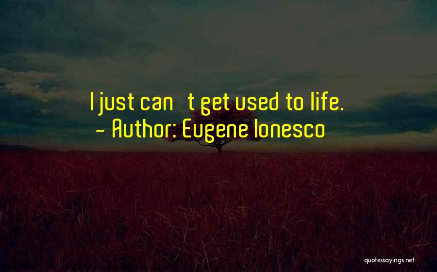 Eugene Ionesco Quotes: I Just Can't Get Used To Life.