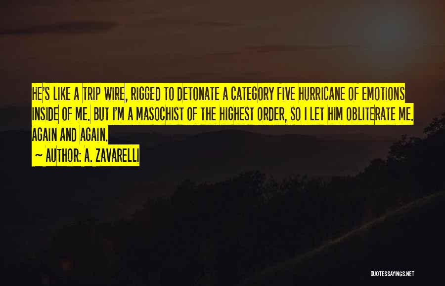 A. Zavarelli Quotes: He's Like A Trip Wire, Rigged To Detonate A Category Five Hurricane Of Emotions Inside Of Me. But I'm A