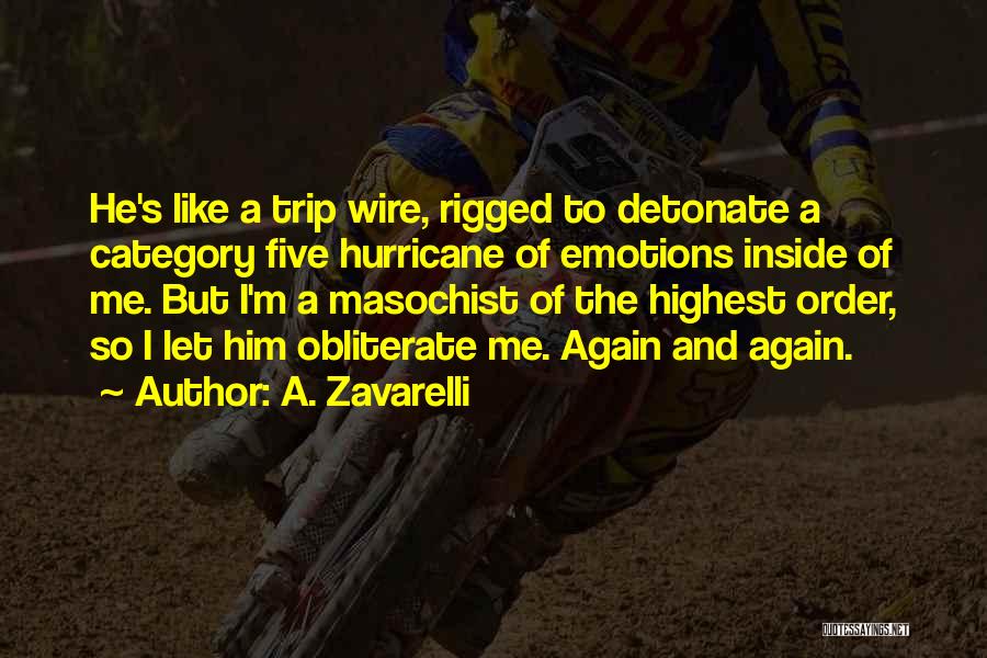 A. Zavarelli Quotes: He's Like A Trip Wire, Rigged To Detonate A Category Five Hurricane Of Emotions Inside Of Me. But I'm A