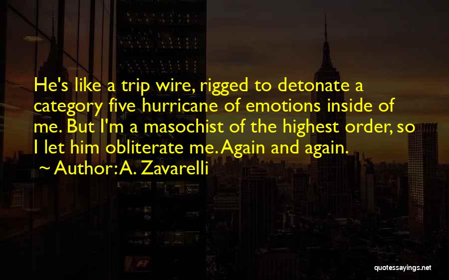 A. Zavarelli Quotes: He's Like A Trip Wire, Rigged To Detonate A Category Five Hurricane Of Emotions Inside Of Me. But I'm A