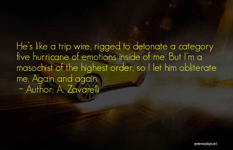 A. Zavarelli Quotes: He's Like A Trip Wire, Rigged To Detonate A Category Five Hurricane Of Emotions Inside Of Me. But I'm A