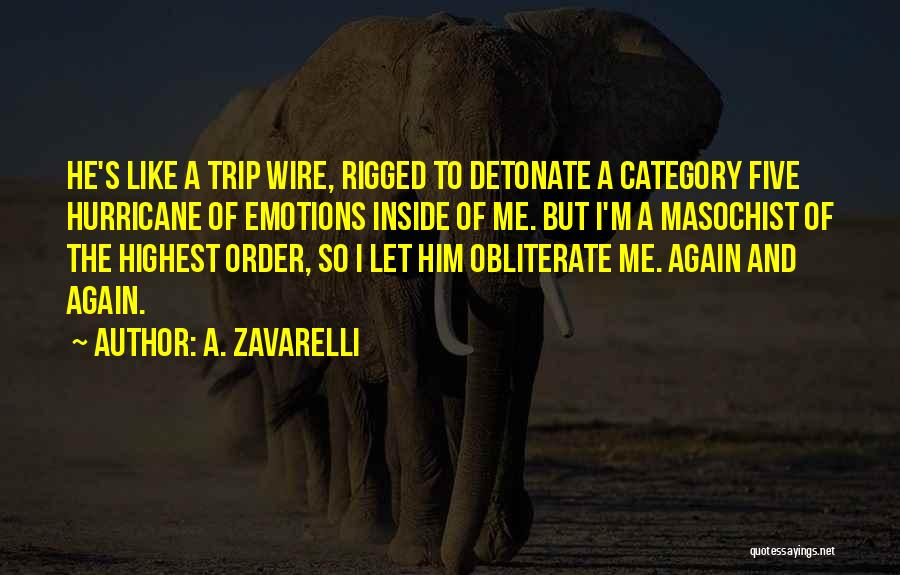 A. Zavarelli Quotes: He's Like A Trip Wire, Rigged To Detonate A Category Five Hurricane Of Emotions Inside Of Me. But I'm A