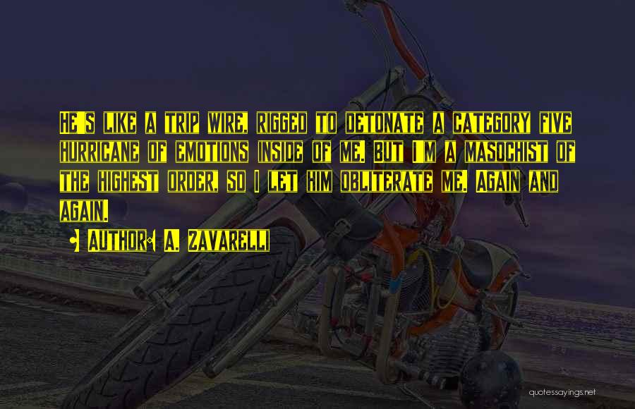 A. Zavarelli Quotes: He's Like A Trip Wire, Rigged To Detonate A Category Five Hurricane Of Emotions Inside Of Me. But I'm A