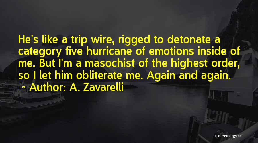 A. Zavarelli Quotes: He's Like A Trip Wire, Rigged To Detonate A Category Five Hurricane Of Emotions Inside Of Me. But I'm A