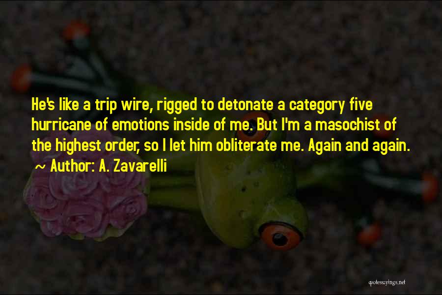 A. Zavarelli Quotes: He's Like A Trip Wire, Rigged To Detonate A Category Five Hurricane Of Emotions Inside Of Me. But I'm A