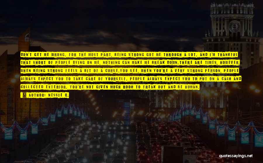 Nessie Q. Quotes: Don't Get Me Wrong. For The Most Part, Being Strong Got Me Through A Lot. And I'm Thankful That Short