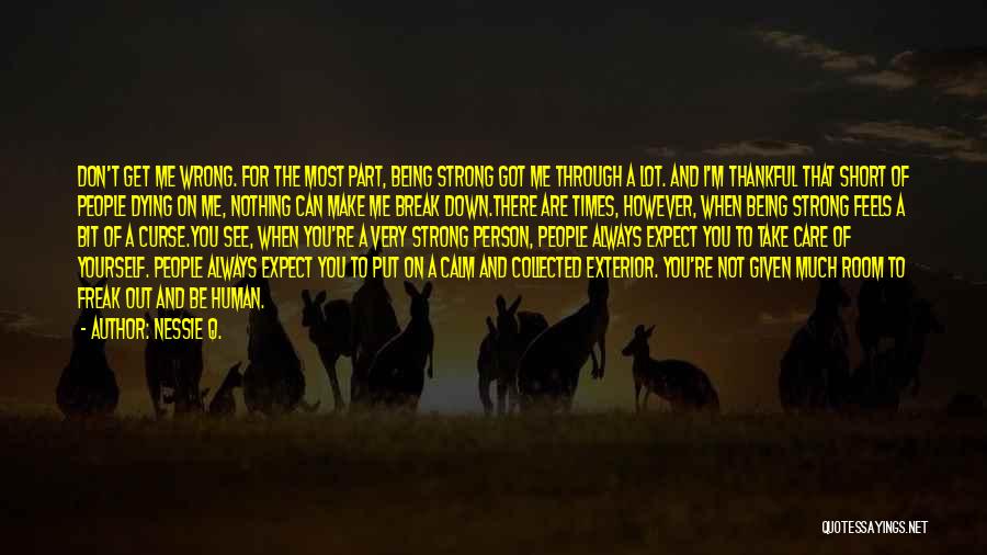 Nessie Q. Quotes: Don't Get Me Wrong. For The Most Part, Being Strong Got Me Through A Lot. And I'm Thankful That Short