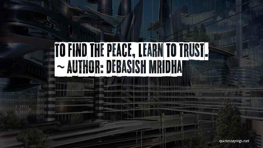 Debasish Mridha Quotes: To Find The Peace, Learn To Trust.