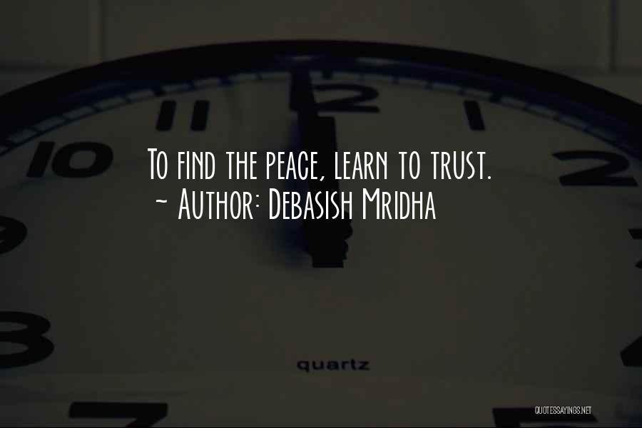 Debasish Mridha Quotes: To Find The Peace, Learn To Trust.