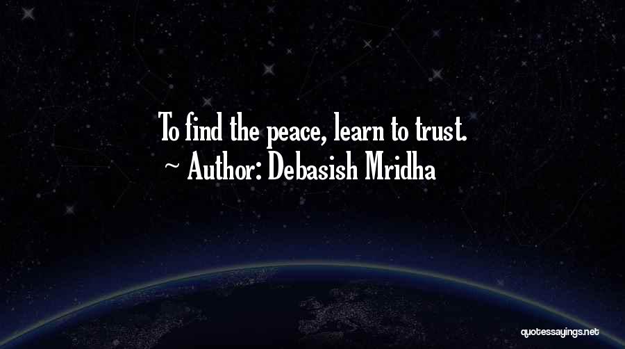 Debasish Mridha Quotes: To Find The Peace, Learn To Trust.