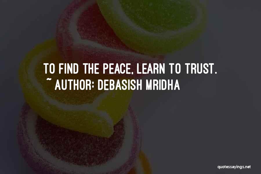 Debasish Mridha Quotes: To Find The Peace, Learn To Trust.