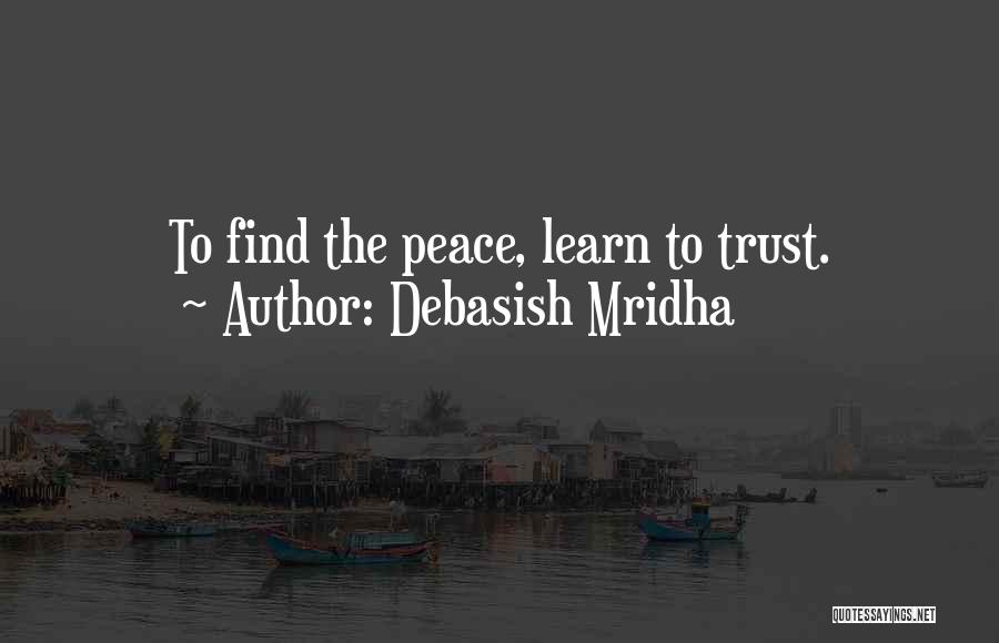 Debasish Mridha Quotes: To Find The Peace, Learn To Trust.