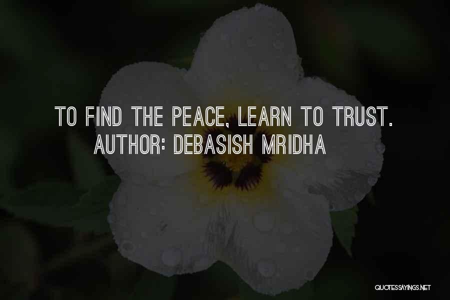 Debasish Mridha Quotes: To Find The Peace, Learn To Trust.