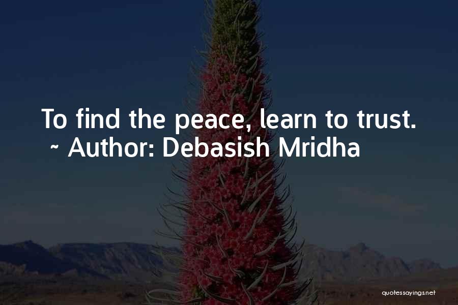 Debasish Mridha Quotes: To Find The Peace, Learn To Trust.